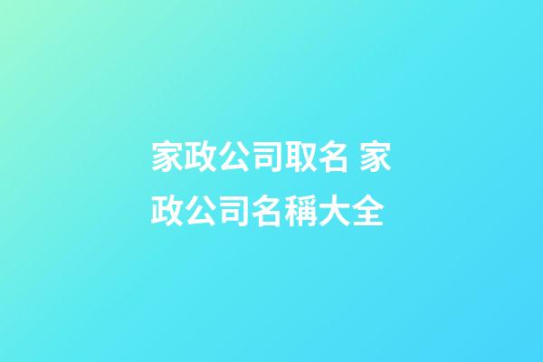 家政公司取名 家政公司名稱大全-第1張-公司起名-玄機派